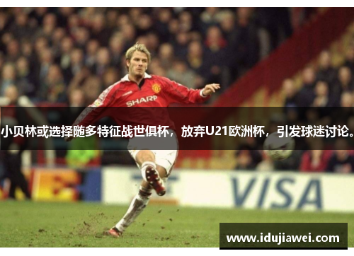 小贝林或选择随多特征战世俱杯，放弃U21欧洲杯，引发球迷讨论。