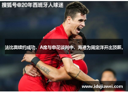 法比奥续约成功，A席与申花谈判中，海港为周定洋开出顶薪。